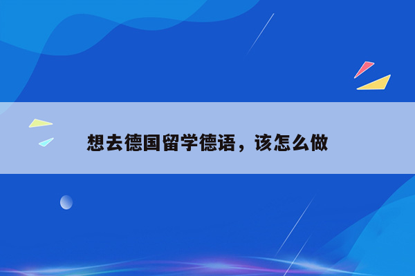 想去德国留学德语，该怎么做