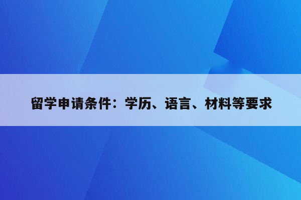 留学申请条件：学历、语言、材料等要求