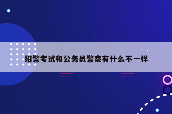 招警考试和公务员警察有什么不一样