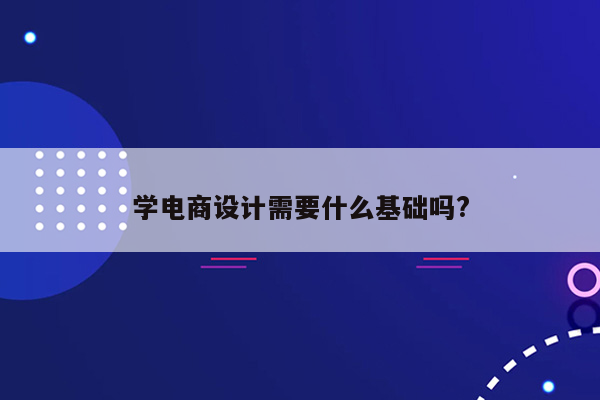 学电商设计需要什么基础吗?