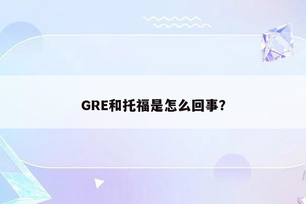 GRE和托福是怎么回事？