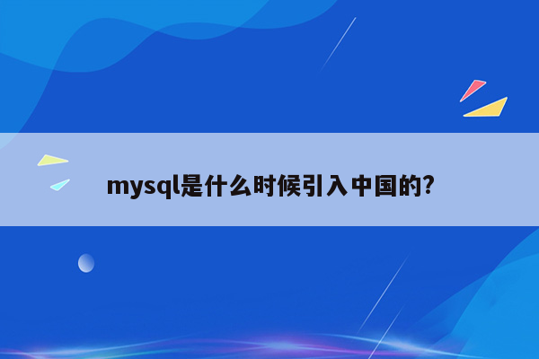 mysql是什么时候引入中国的?