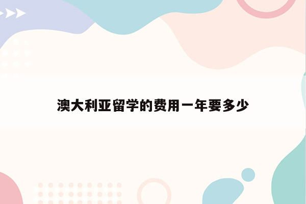 澳大利亚留学的费用一年要多少