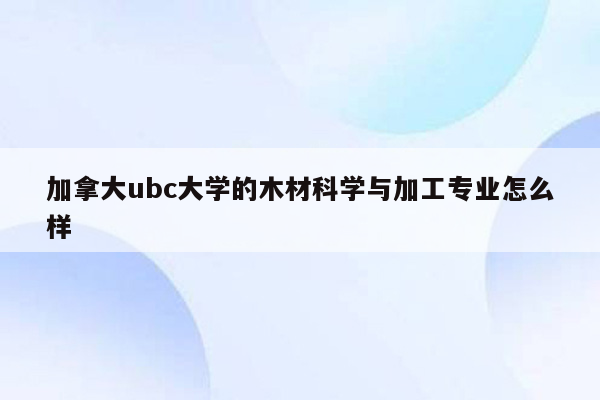 加拿大ubc大学的木材科学与加工专业怎么样