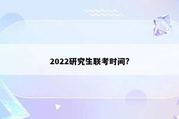 2022研究生联考时间?