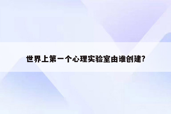 世界上第一个心理实验室由谁创建?