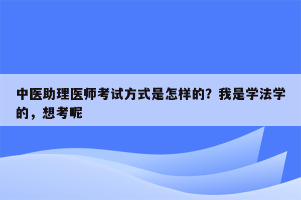 中医助理医师考试方式是怎样的？我是学法学的，想考呢