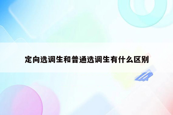 定向选调生和普通选调生有什么区别