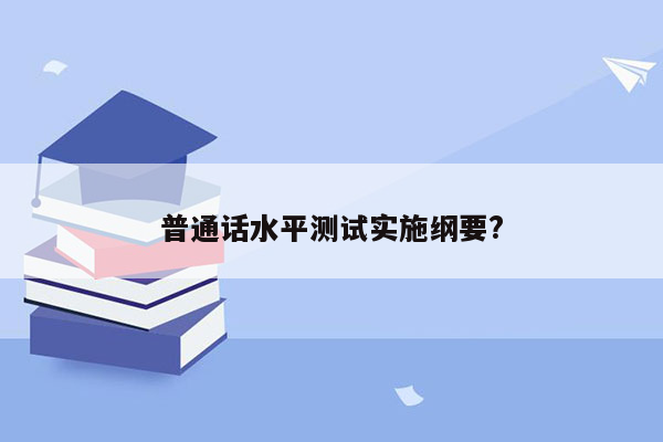 普通话水平测试实施纲要?