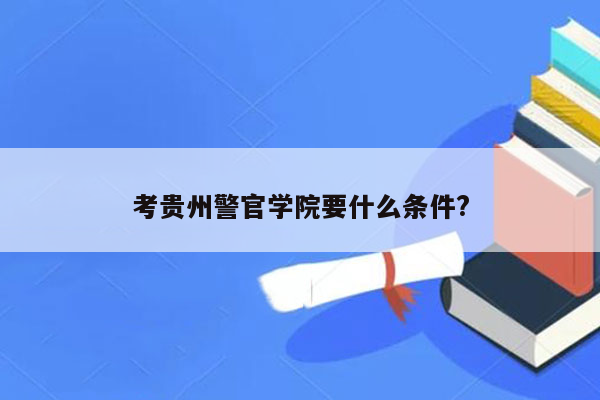 考贵州警官学院要什么条件?