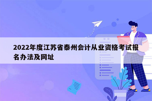 2022年度江苏省泰州会计从业资格考试报名办法及网址