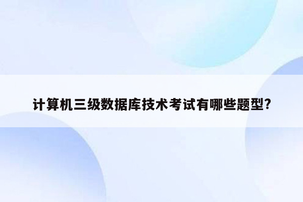 计算机三级数据库技术考试有哪些题型?