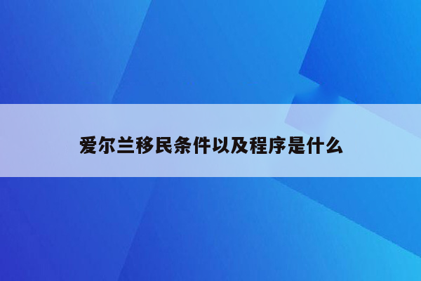 爱尔兰移民条件以及程序是什么