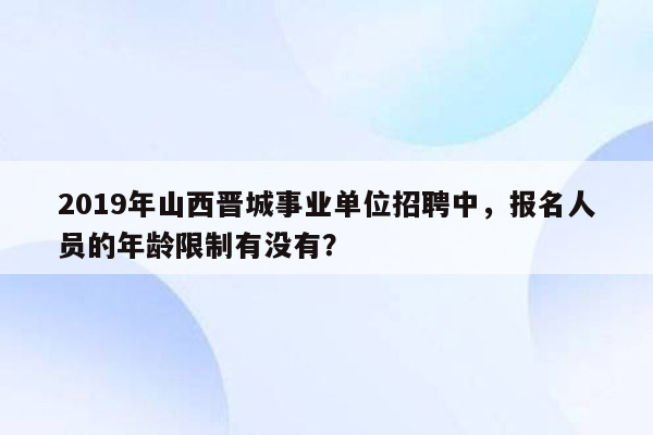 2019年山西晋城事业单位招聘中，报名人员的年龄限制有没有？