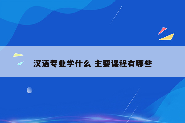 汉语专业学什么 主要课程有哪些