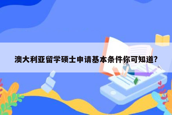 澳大利亚留学硕士申请基本条件你可知道?