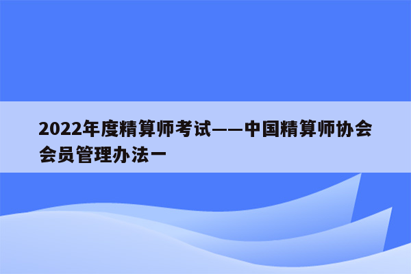 2022年度精算师考试——中国精算师协会会员管理办法一