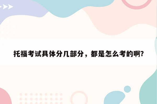 托福考试具体分几部分，都是怎么考的啊？