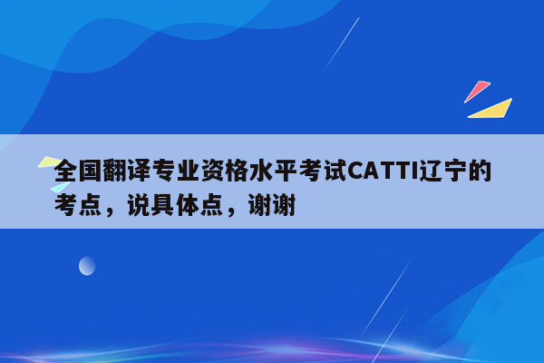 全国翻译专业资格水平考试CATTI辽宁的考点，说具体点，谢谢