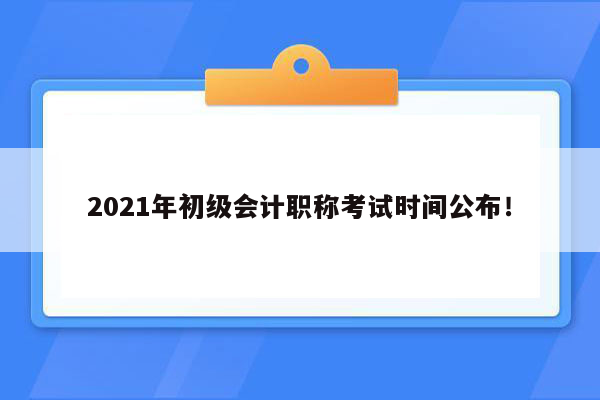 2021年初级会计职称考试时间公布！