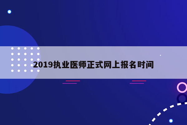 2019执业医师正式网上报名时间