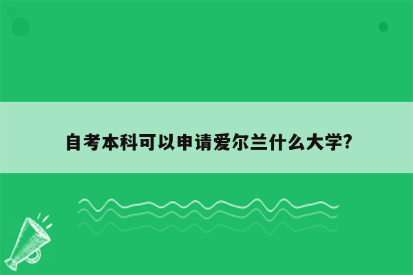 自考本科可以申请爱尔兰什么大学?