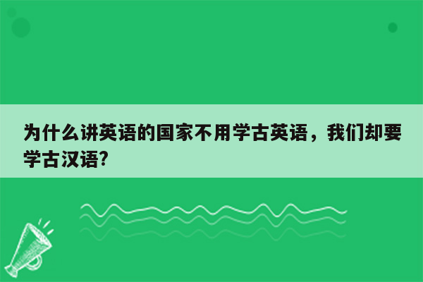 为什么讲英语的国家不用学古英语，我们却要学古汉语?