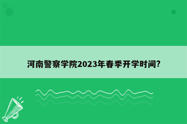 河南警察学院2023年春季开学时间?