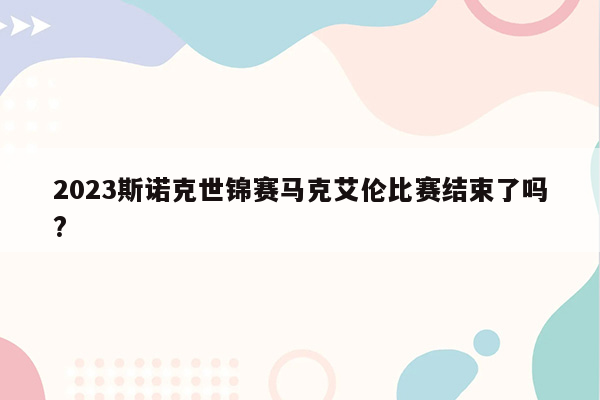 2023斯诺克世锦赛马克艾伦比赛结束了吗?