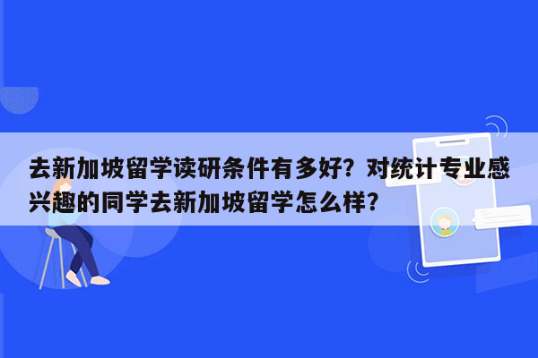 去新加坡留学读研条件有多好？对统计专业感兴趣的同学去新加坡留学怎么样？