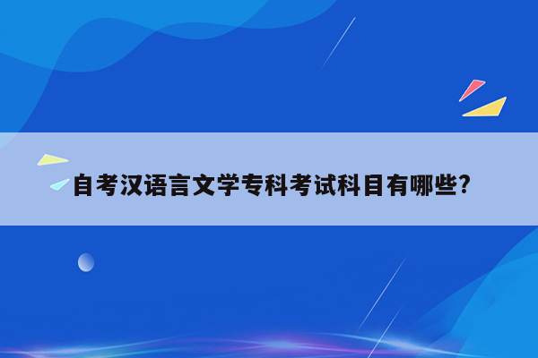 自考汉语言文学专科考试科目有哪些?