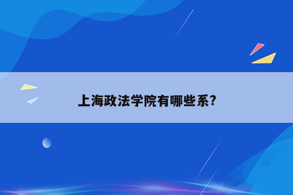 上海政法学院有哪些系?