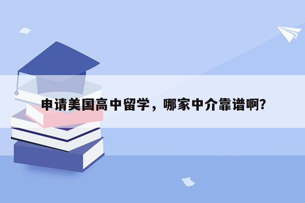 申请美国高中留学，哪家中介靠谱啊？