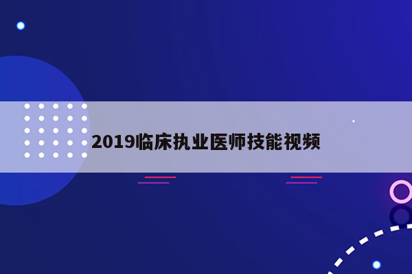 2019临床执业医师技能视频