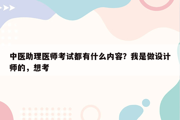 中医助理医师考试都有什么内容？我是做设计师的，想考