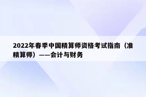 2022年春季中国精算师资格考试指南（准精算师）——会计与财务