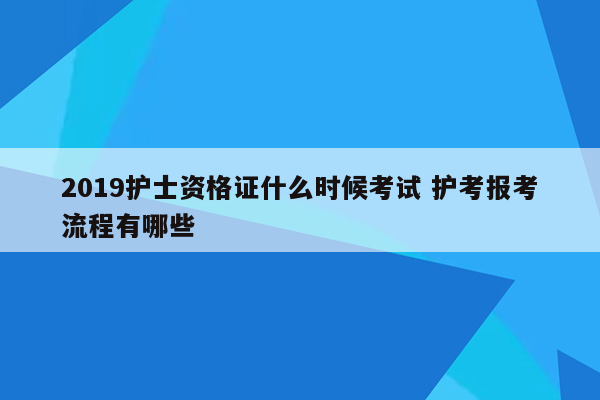 2019护士资格证什么时候考试 护考报考流程有哪些