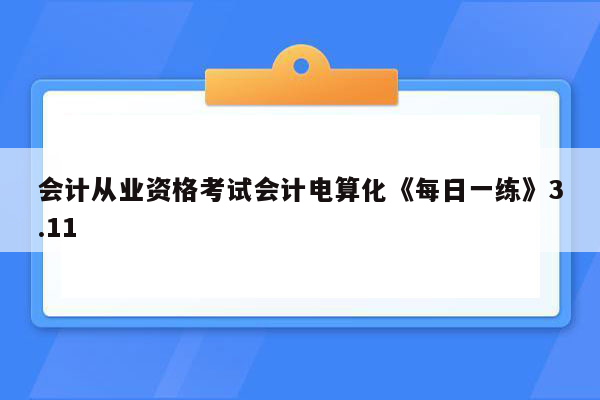 会计从业资格考试会计电算化《每日一练》3.11