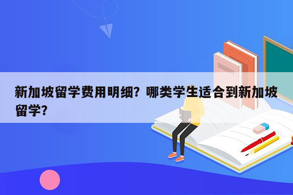 新加坡留学费用明细？哪类学生适合到新加坡留学？