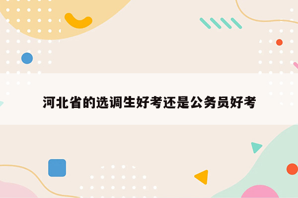 河北省的选调生好考还是公务员好考