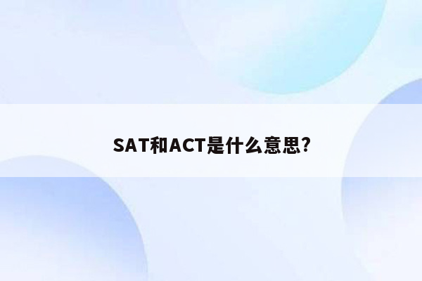 SAT和ACT是什么意思?