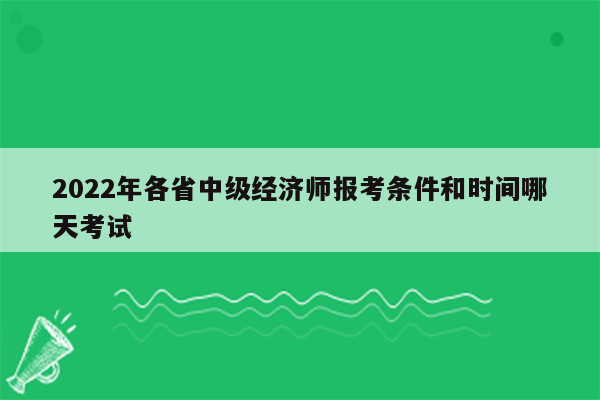 2022年各省中级经济师报考条件和时间哪天考试