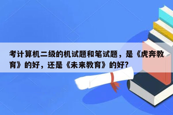 考计算机二级的机试题和笔试题，是《虎奔教育》的好，还是《未来教育》的好?