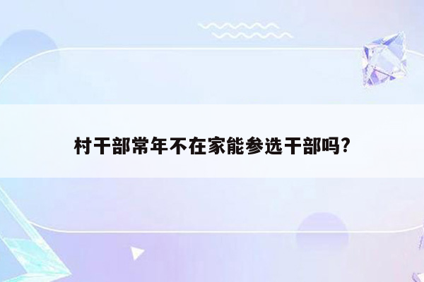 村干部常年不在家能参选干部吗?