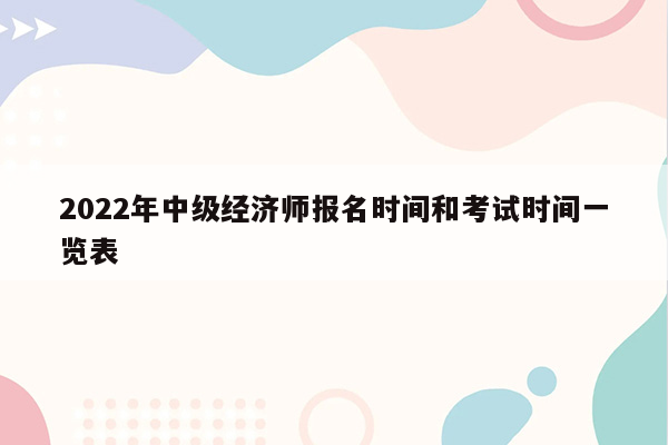 2022年中级经济师报名时间和考试时间一览表