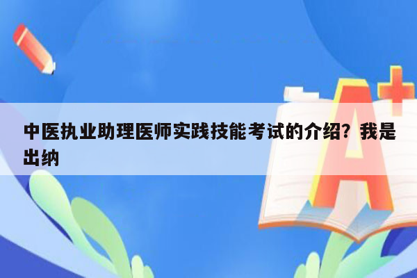 中医执业助理医师实践技能考试的介绍？我是出纳