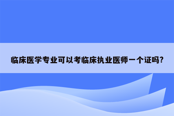 临床医学专业可以考临床执业医师一个证吗?