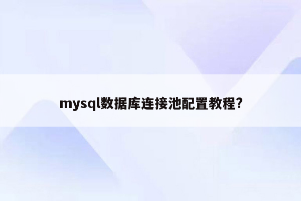 mysql数据库连接池配置教程?