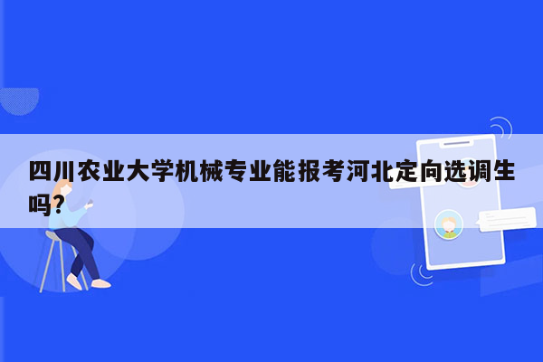 四川农业大学机械专业能报考河北定向选调生吗?