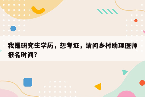 我是研究生学历，想考证，请问乡村助理医师报名时间？